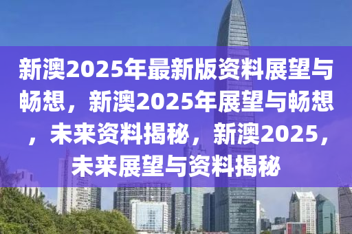 2035年，新澳正版免费资料的前景与展望2025新澳正版资料最